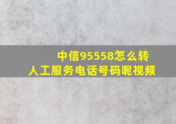 中信95558怎么转人工服务电话号码呢视频