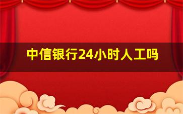 中信银行24小时人工吗