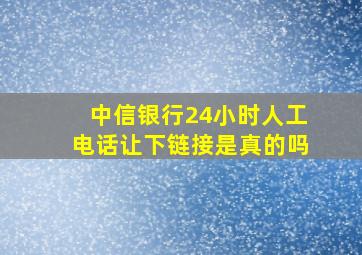 中信银行24小时人工电话让下链接是真的吗