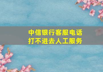 中信银行客服电话打不进去人工服务