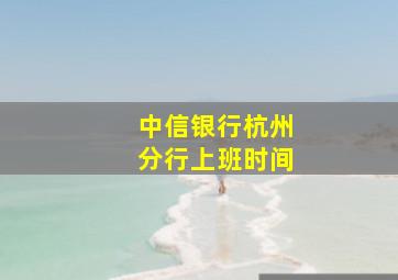 中信银行杭州分行上班时间