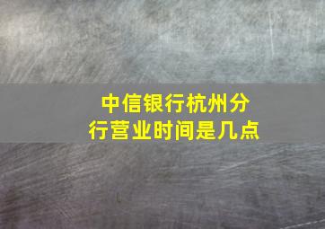 中信银行杭州分行营业时间是几点