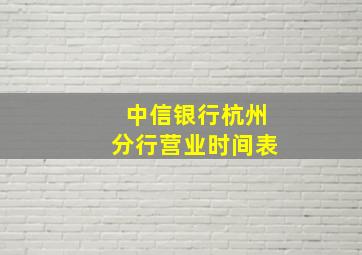 中信银行杭州分行营业时间表