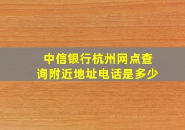 中信银行杭州网点查询附近地址电话是多少