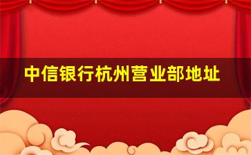 中信银行杭州营业部地址