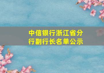 中信银行浙江省分行副行长名单公示