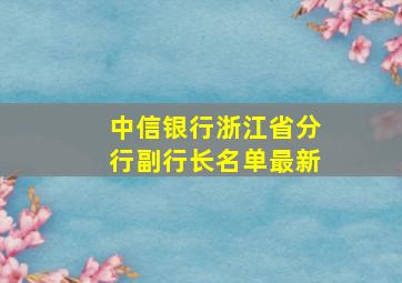 中信银行浙江省分行副行长名单最新