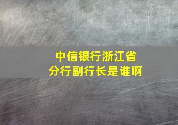 中信银行浙江省分行副行长是谁啊