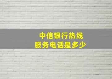 中信银行热线服务电话是多少