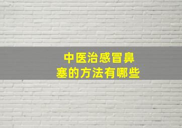 中医治感冒鼻塞的方法有哪些