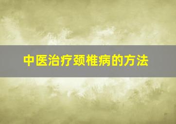 中医治疗颈椎病的方法