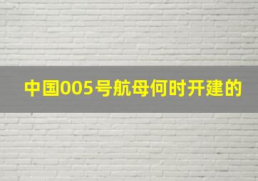 中国005号航母何时开建的