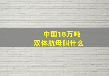 中国18万吨双体航母叫什么