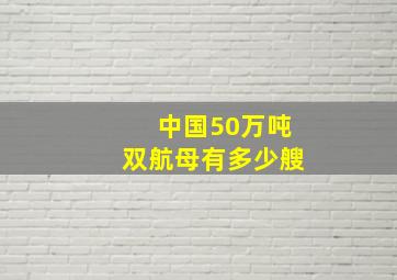 中国50万吨双航母有多少艘