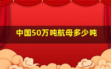 中国50万吨航母多少吨