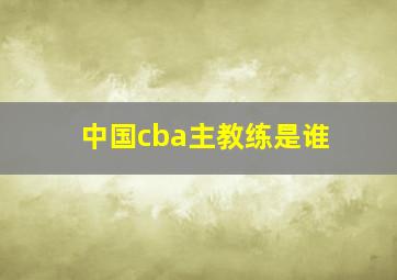 中国cba主教练是谁