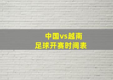 中国vs越南足球开赛时间表