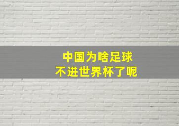 中国为啥足球不进世界杯了呢