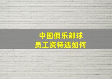 中国俱乐部球员工资待遇如何