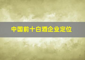 中国前十白酒企业定位