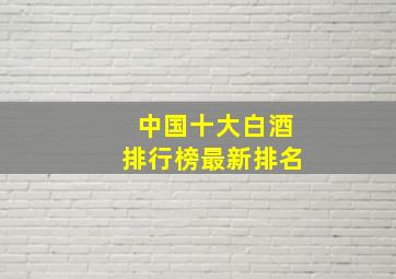 中国十大白酒排行榜最新排名