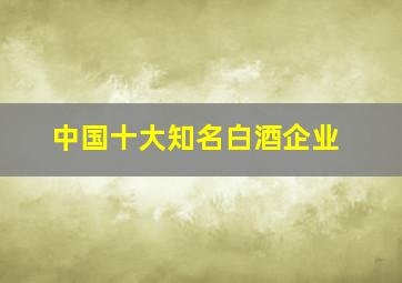 中国十大知名白酒企业