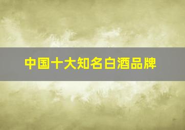 中国十大知名白酒品牌