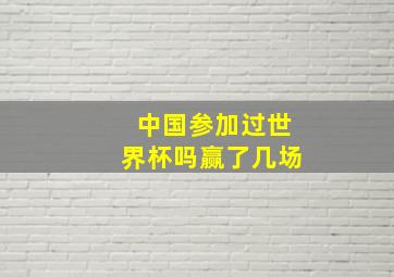 中国参加过世界杯吗赢了几场