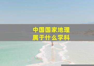 中国国家地理属于什么学科