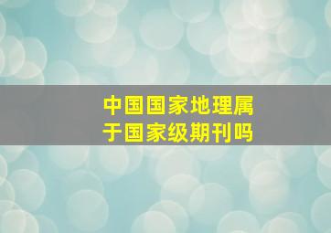 中国国家地理属于国家级期刊吗