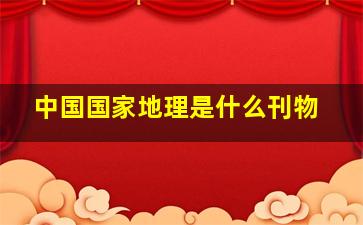 中国国家地理是什么刊物