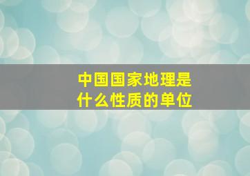 中国国家地理是什么性质的单位