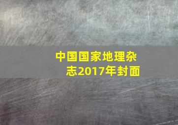 中国国家地理杂志2017年封面