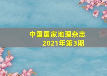 中国国家地理杂志2021年第3期