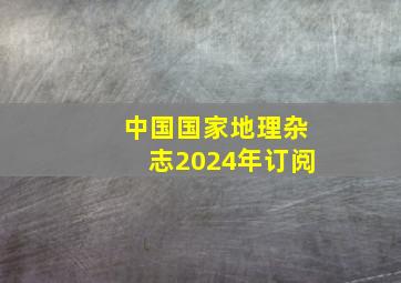 中国国家地理杂志2024年订阅