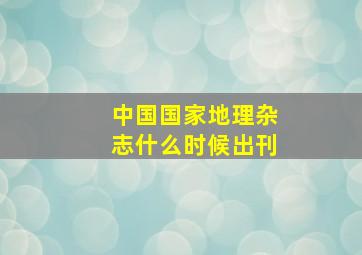 中国国家地理杂志什么时候出刊