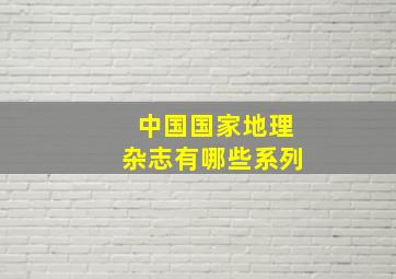 中国国家地理杂志有哪些系列