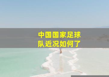 中国国家足球队近况如何了