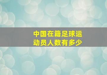 中国在籍足球运动员人数有多少