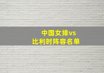 中国女排vs比利时阵容名单