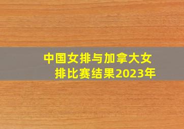 中国女排与加拿大女排比赛结果2023年