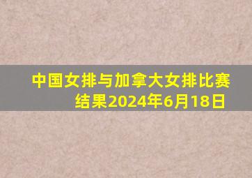 中国女排与加拿大女排比赛结果2024年6月18日