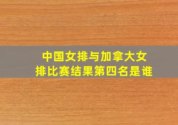 中国女排与加拿大女排比赛结果第四名是谁