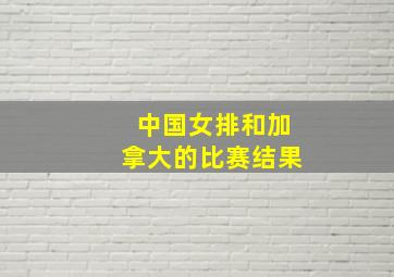 中国女排和加拿大的比赛结果