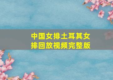 中国女排土耳其女排回放视频完整版