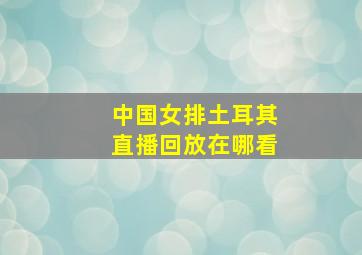 中国女排土耳其直播回放在哪看