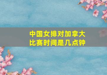 中国女排对加拿大比赛时间是几点钟