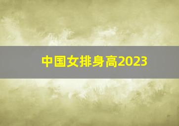 中国女排身高2023