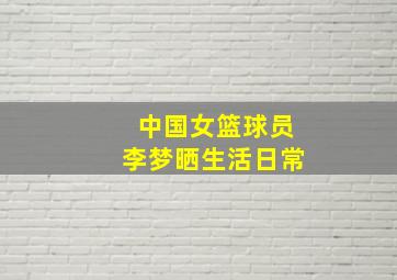 中国女篮球员李梦晒生活日常