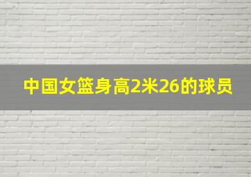 中国女篮身高2米26的球员